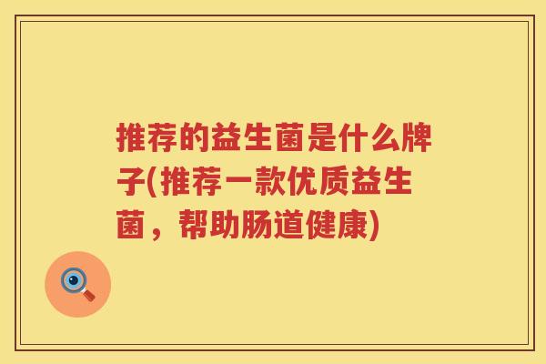 推荐的益生菌是什么牌子(推荐一款优质益生菌，帮助肠道健康)
