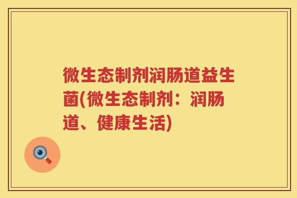 微生态制剂润肠道益生菌(微生态制剂：润肠道、健康生活)