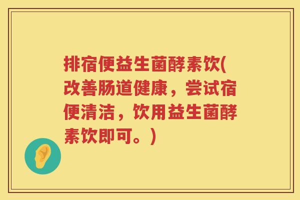 排宿便益生菌酵素饮(改善肠道健康，尝试宿便清洁，饮用益生菌酵素饮即可。)