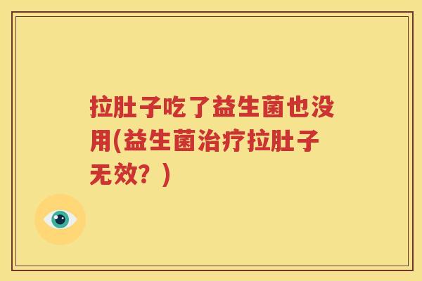 拉肚子吃了益生菌也没用(益生菌治疗拉肚子无效？)