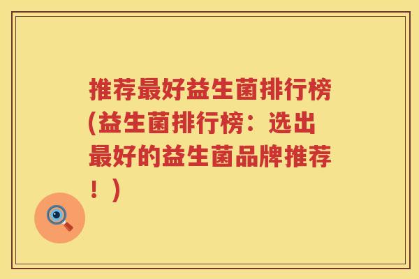 推荐最好益生菌排行榜(益生菌排行榜：选出最好的益生菌品牌推荐！)