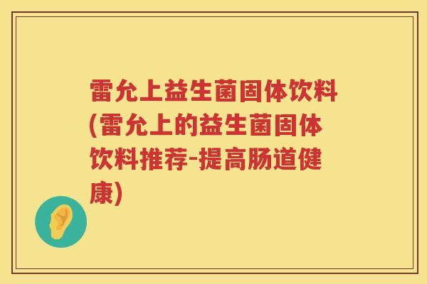 雷允上益生菌固体饮料(雷允上的益生菌固体饮料推荐-提高肠道健康)