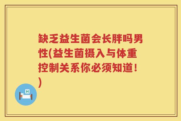 缺乏益生菌会长胖吗男性(益生菌摄入与体重控制关系你必须知道！)