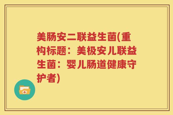 美肠安二联益生菌(重构标题：美极安儿联益生菌：婴儿肠道健康守护者)