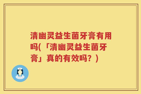 清幽灵益生菌牙膏有用吗(「清幽灵益生菌牙膏」真的有效吗？)