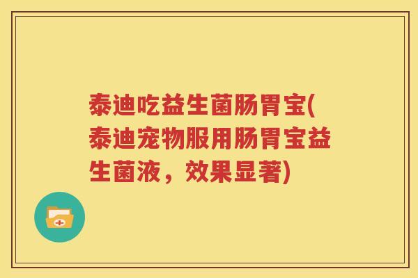 泰迪吃益生菌肠胃宝(泰迪宠物服用肠胃宝益生菌液，效果显著)