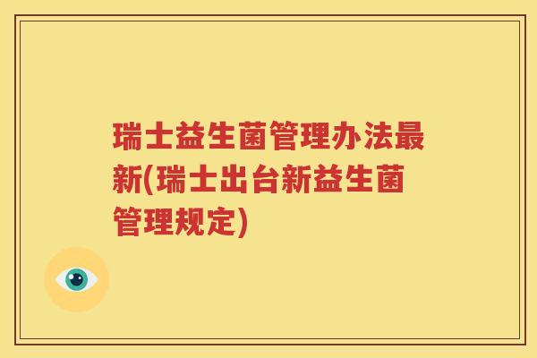 瑞士益生菌管理办法最新(瑞士出台新益生菌管理规定)