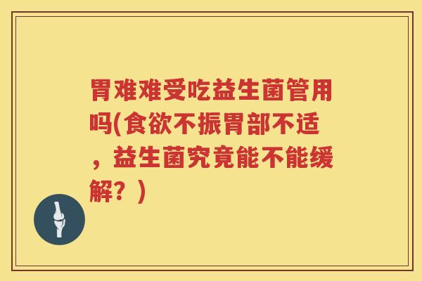 胃难难受吃益生菌管用吗(食欲不振胃部不适，益生菌究竟能不能缓解？)