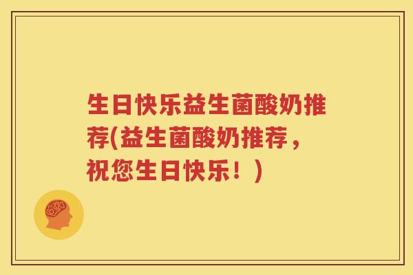生日快乐益生菌酸奶推荐(益生菌酸奶推荐，祝您生日快乐！)