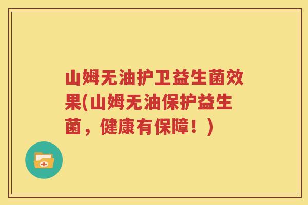 山姆无油护卫益生菌效果(山姆无油保护益生菌，健康有保障！)