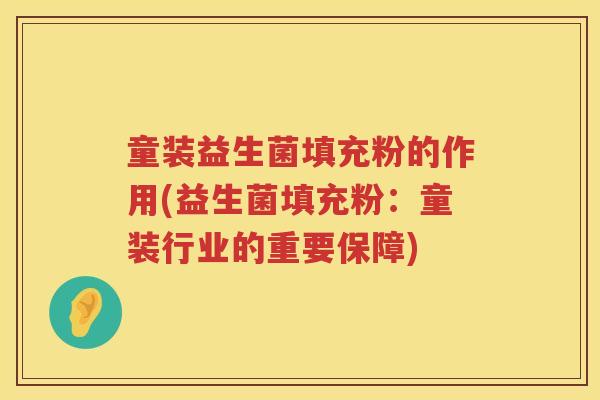 童装益生菌填充粉的作用(益生菌填充粉：童装行业的重要保障)