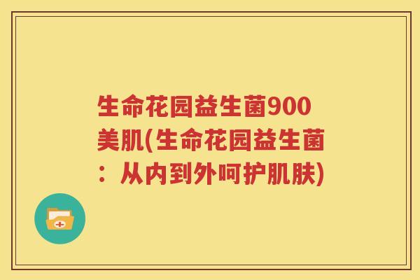生命花园益生菌900美肌(生命花园益生菌：从内到外呵护肌肤)