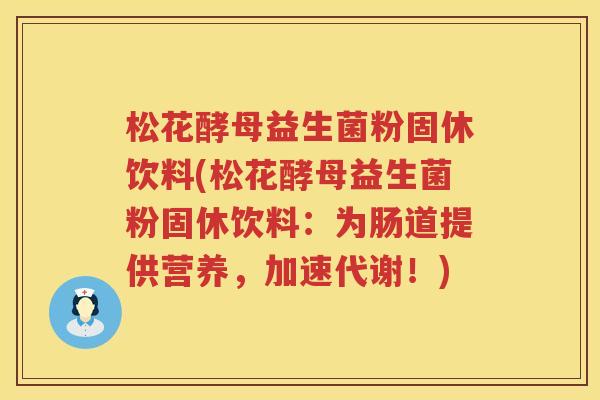 松花酵母益生菌粉固休饮料(松花酵母益生菌粉固休饮料：为肠道提供营养，加速代谢！)