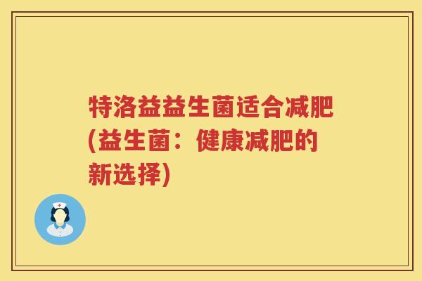 特洛益益生菌适合减肥(益生菌：健康减肥的新选择)