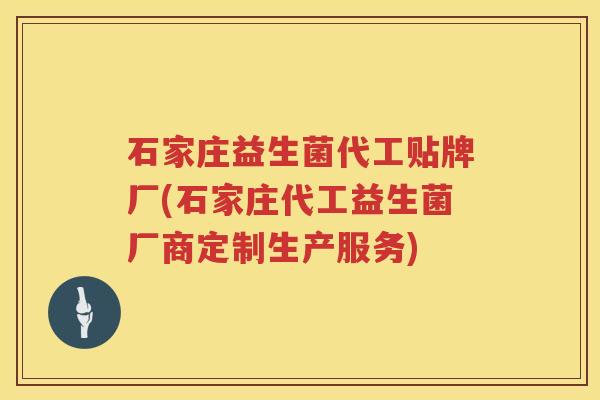 石家庄益生菌代工贴牌厂(石家庄代工益生菌厂商定制生产服务)