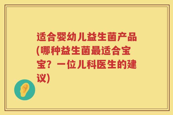 适合婴幼儿益生菌产品(哪种益生菌最适合宝宝？一位儿科医生的建议)