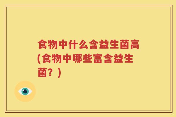 食物中什么含益生菌高(食物中哪些富含益生菌？)