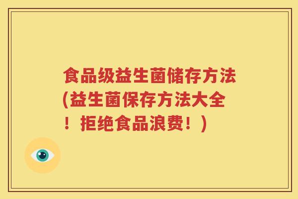 食品级益生菌储存方法(益生菌保存方法大全！拒绝食品浪费！)