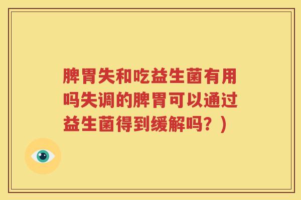 脾胃失和吃益生菌有用吗失调的脾胃可以通过益生菌得到缓解吗？)