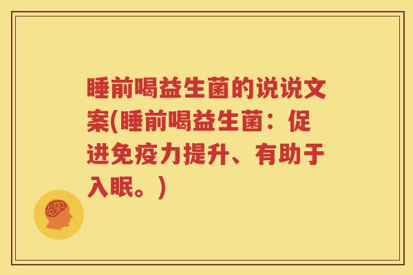 睡前喝益生菌的说说文案(睡前喝益生菌：促进免疫力提升、有助于入眠。)