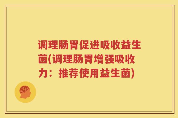 调理肠胃促进吸收益生菌(调理肠胃增强吸收力：推荐使用益生菌)