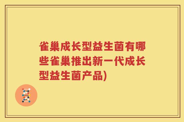 雀巢成长型益生菌有哪些雀巢推出新一代成长型益生菌产品)