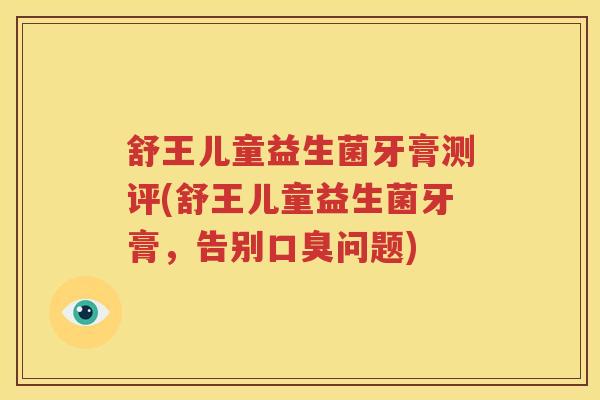 舒王儿童益生菌牙膏测评(舒王儿童益生菌牙膏，告别口臭问题)