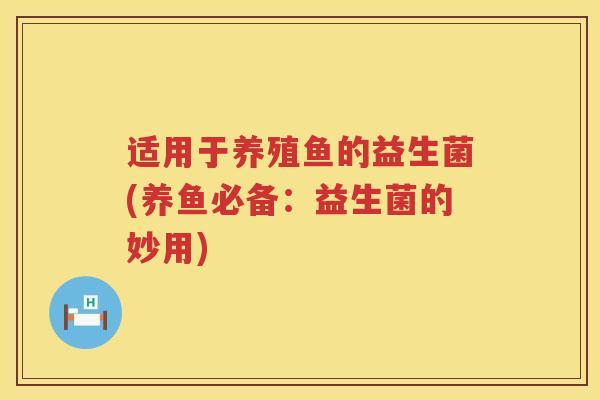适用于养殖鱼的益生菌(养鱼必备：益生菌的妙用)