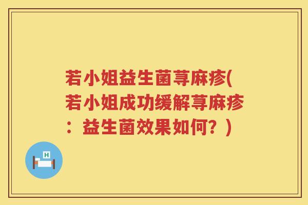 若小姐益生菌荨麻疹(若小姐成功缓解荨麻疹：益生菌效果如何？)