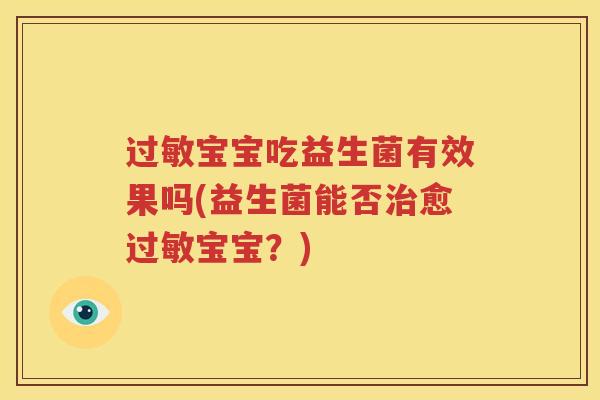 过敏宝宝吃益生菌有效果吗(益生菌能否治愈过敏宝宝？)