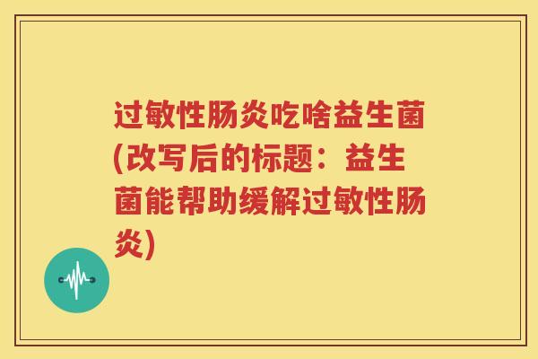 过敏性肠炎吃啥益生菌(改写后的标题：益生菌能帮助缓解过敏性肠炎)