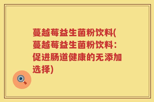 蔓越莓益生菌粉饮料(蔓越莓益生菌粉饮料：促进肠道健康的无添加选择)
