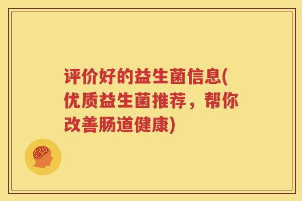 评价好的益生菌信息(优质益生菌推荐，帮你改善肠道健康)