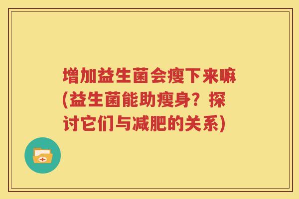 增加益生菌会瘦下来嘛(益生菌能助瘦身？探讨它们与减肥的关系)