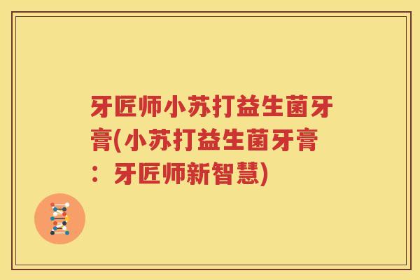 牙匠师小苏打益生菌牙膏(小苏打益生菌牙膏：牙匠师新智慧)