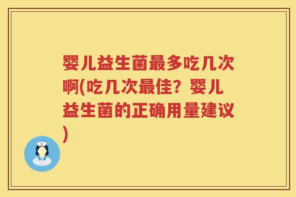 婴儿益生菌最多吃几次啊(吃几次最佳？婴儿益生菌的正确用量建议)