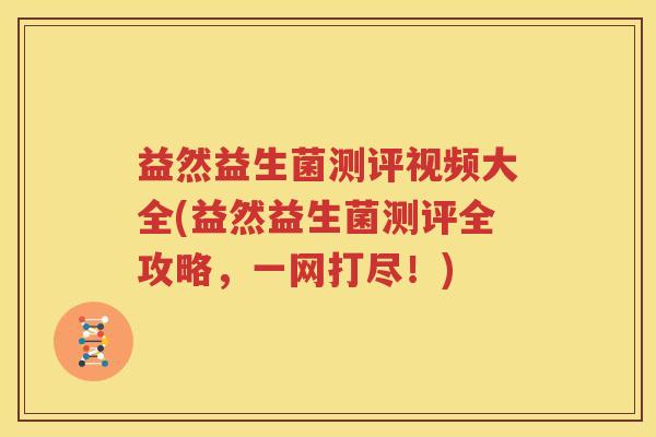 益然益生菌测评视频大全(益然益生菌测评全攻略，一网打尽！)