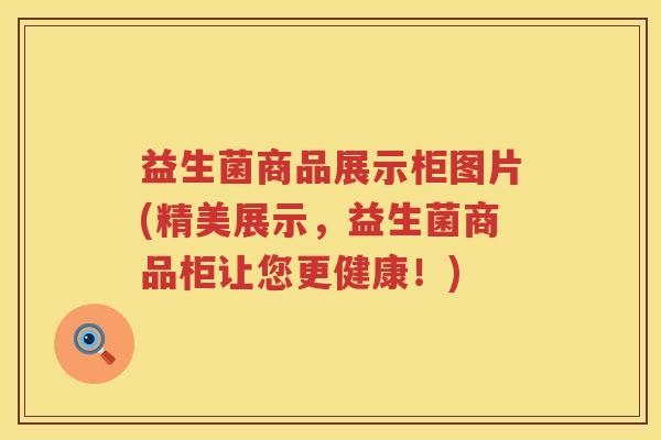 益生菌商品展示柜图片(精美展示，益生菌商品柜让您更健康！)