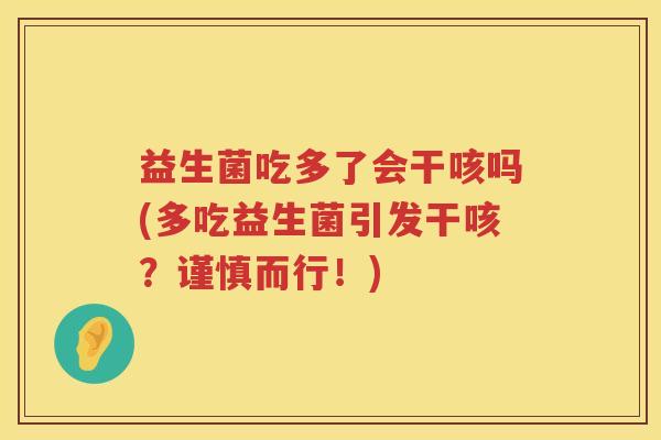 益生菌吃多了会干咳吗(多吃益生菌引发干咳？谨慎而行！)