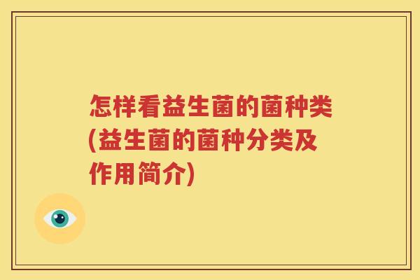 怎样看益生菌的菌种类(益生菌的菌种分类及作用简介)