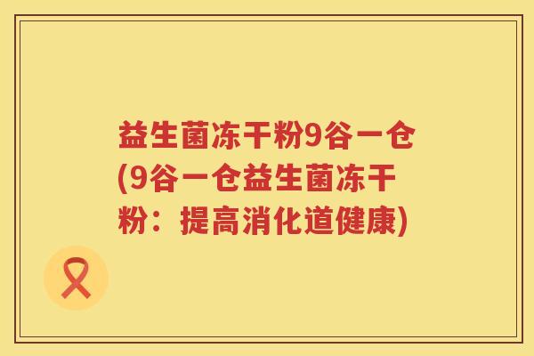 益生菌冻干粉9谷一仓(9谷一仓益生菌冻干粉：提高消化道健康)