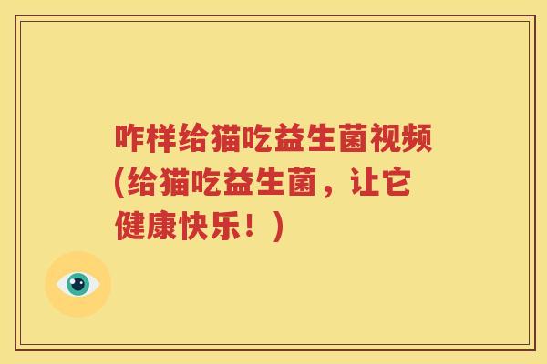 咋样给猫吃益生菌视频(给猫吃益生菌，让它健康快乐！)