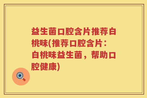 益生菌口腔含片推荐白桃味(推荐口腔含片：白桃味益生菌，帮助口腔健康)
