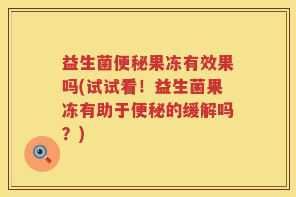 益生菌便秘果冻有效果吗(试试看！益生菌果冻有助于便秘的缓解吗？)