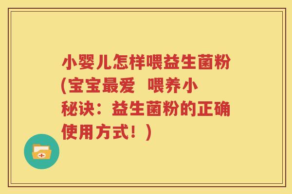 小婴儿怎样喂益生菌粉(宝宝最爱  喂养小秘诀：益生菌粉的正确使用方式！)