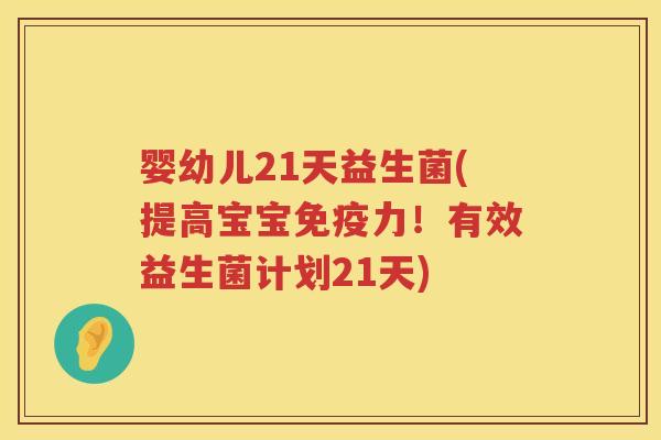 婴幼儿21天益生菌(提高宝宝免疫力！有效益生菌计划21天)