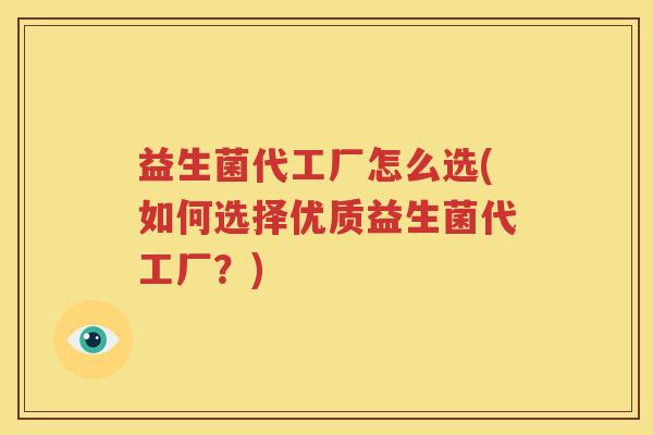 益生菌代工厂怎么选(如何选择优质益生菌代工厂？)