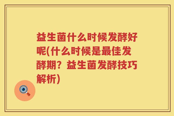 益生菌什么时候发酵好呢(什么时候是最佳发酵期？益生菌发酵技巧解析)