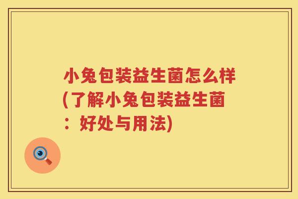 小兔包装益生菌怎么样(了解小兔包装益生菌：好处与用法)