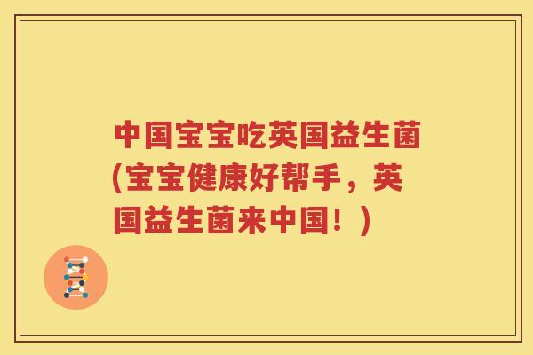 中国宝宝吃英国益生菌(宝宝健康好帮手，英国益生菌来中国！)